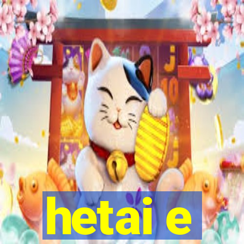 hetai e